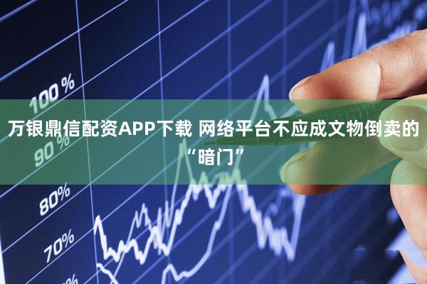 万银鼎信配资APP下载 网络平台不应成文物倒卖的“暗门”