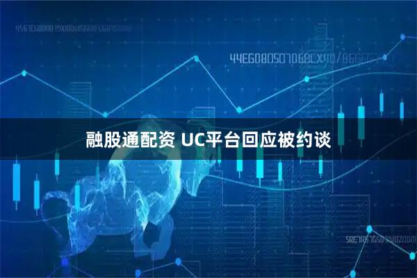 融股通配资 UC平台回应被约谈