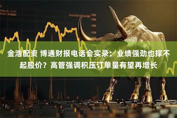 金浩配资 博通财报电话会实录:业绩强劲也撑不起股价?高管强调积压订单量有望再增长