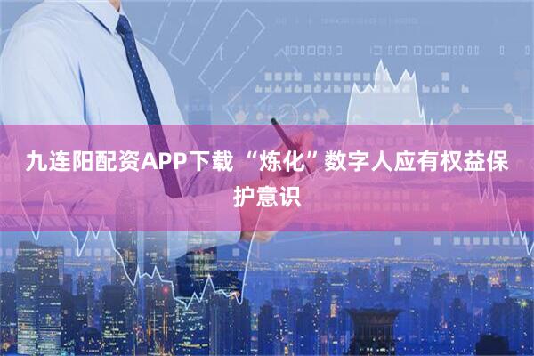 九连阳配资APP下载 “炼化”数字人应有权益保护意识