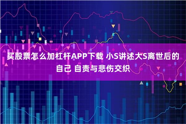 买股票怎么加杠杆APP下载 小S讲述大S离世后的自己 自责与悲伤交织