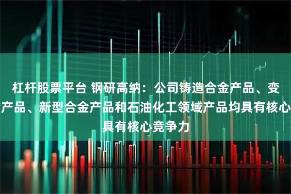 杠杆股票平台 钢研高纳：公司铸造合金产品、变形合金产品、新型合金产品和石油化工领域产品均具有核心竞争力