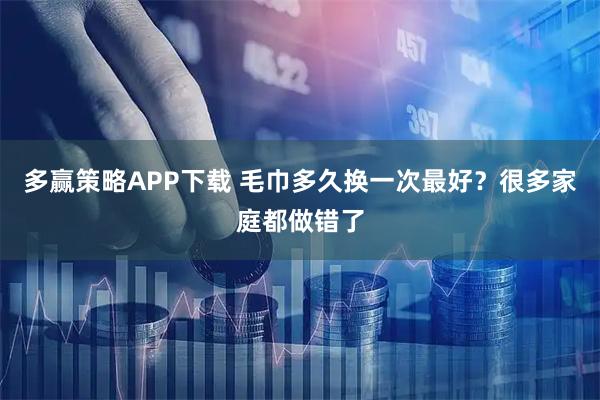 多赢策略APP下载 毛巾多久换一次最好？很多家庭都做错了
