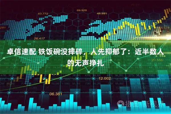 卓信速配 铁饭碗没摔碎，人先抑郁了：近半数人的无声挣扎