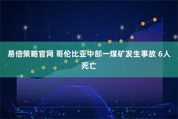 易倍策略官网 哥伦比亚中部一煤矿发生事故 6人死亡