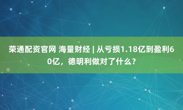 荣通配资官网 海量财经 | 从亏损1.18亿到盈利60亿，德明利做对了什么？