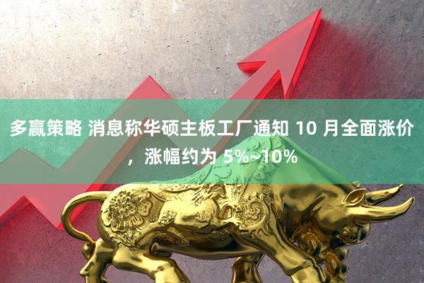 多赢策略 消息称华硕主板工厂通知 10 月全面涨价，涨幅约为 5%~10%